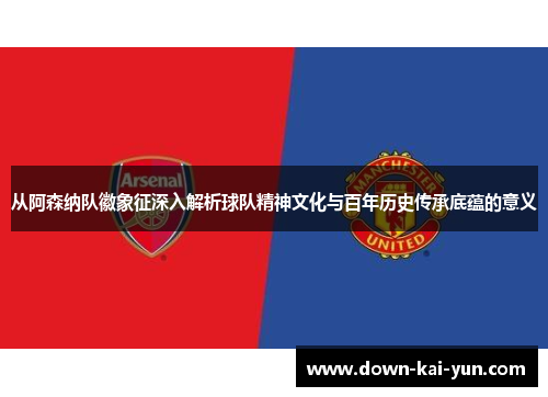 从阿森纳队徽象征深入解析球队精神文化与百年历史传承底蕴的意义