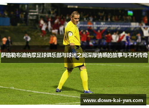 萨格勒布迪纳摩足球俱乐部与球迷之间深厚情感的故事与不朽传奇