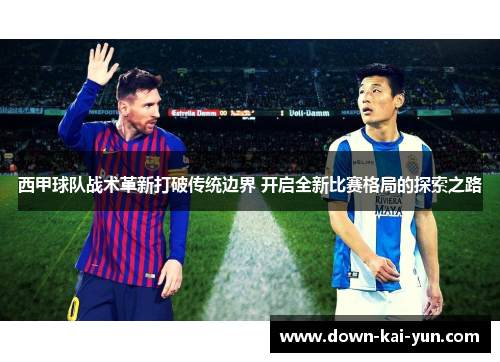 西甲球队战术革新打破传统边界 开启全新比赛格局的探索之路
