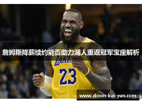 詹姆斯降薪续约能否助力湖人重返冠军宝座解析