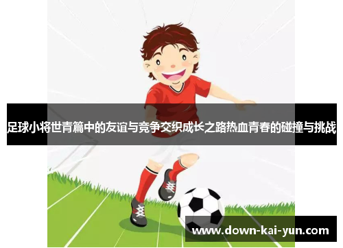 足球小将世青篇中的友谊与竞争交织成长之路热血青春的碰撞与挑战