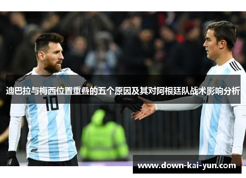 迪巴拉与梅西位置重叠的五个原因及其对阿根廷队战术影响分析