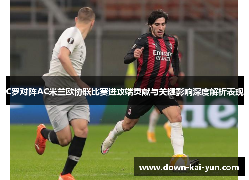 C罗对阵AC米兰欧协联比赛进攻端贡献与关键影响深度解析表现