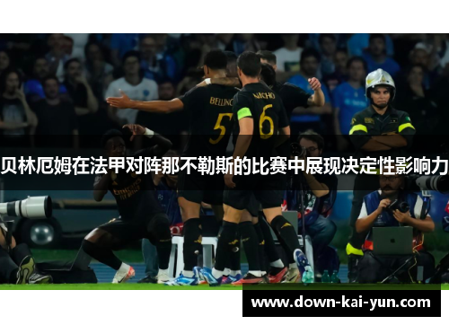贝林厄姆在法甲对阵那不勒斯的比赛中展现决定性影响力 贝林厄姆在法甲对阵那不勒斯的比赛中展现决定性影响力