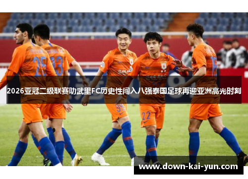 2026亚冠二级联赛叻武里FC历史性闯入八强泰国足球再迎亚洲高光时刻