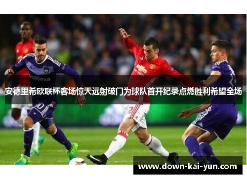 安德里希欧联杯客场惊天远射破门为球队首开纪录点燃胜利希望全场 安德里希欧联杯客场惊天远射破门为球队首开纪录点燃胜利希望全场