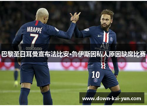 巴黎圣日耳曼宣布法比安·鲁伊斯因私人原因缺席比赛 巴黎圣日耳曼宣布法比安·鲁伊斯因私人原因缺席比赛