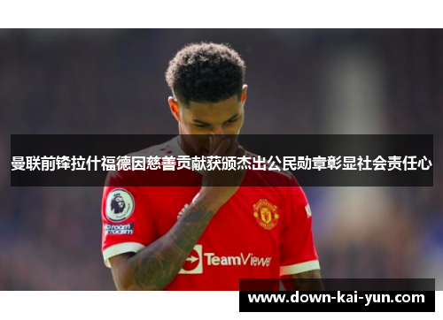 曼联前锋拉什福德因慈善贡献获颁杰出公民勋章彰显社会责任心 曼联前锋拉什福德因慈善贡献获颁杰出公民勋章彰显社会责任心
