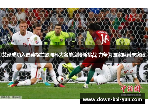 艾泽成功入选英格兰欧洲杯大名单迎接新挑战 力争为国家队带来突破