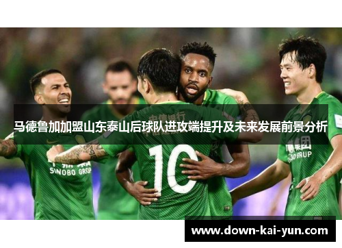 马德鲁加加盟山东泰山后球队进攻端提升及未来发展前景分析
