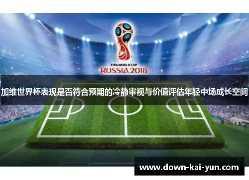 加维世界杯表现是否符合预期的冷静审视与价值评估年轻中场成长空间