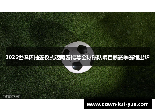 2025世俱杯抽签仪式迈阿密揭幕全球球队瞩目新赛季赛程出炉 2025世俱杯抽签仪式迈阿密揭幕全球球队瞩目新赛季赛程出炉