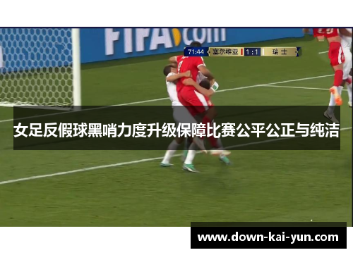 女足反假球黑哨力度升级保障比赛公平公正与纯洁
